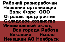 Рабочий-разнорабочий › Название организации ­ Ворк Форс, ООО › Отрасль предприятия ­ Складское хозяйство › Минимальный оклад ­ 32 000 - Все города Работа » Вакансии   . Ямало-Ненецкий АО,Ноябрьск г.